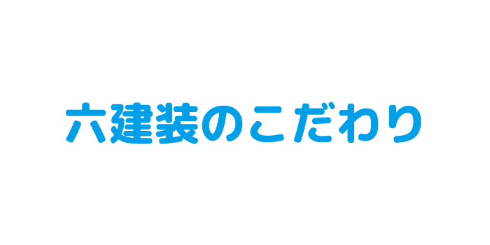 六建装のこだわり